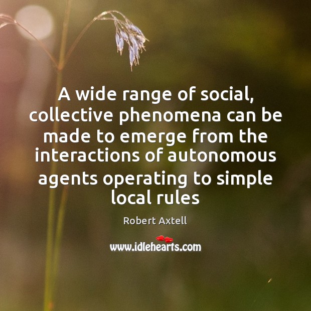 A wide range of social, collective phenomena can be made to emerge Robert Axtell Picture Quote
