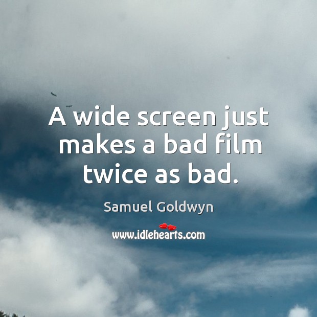 A wide screen just makes a bad film twice as bad. Samuel Goldwyn Picture Quote