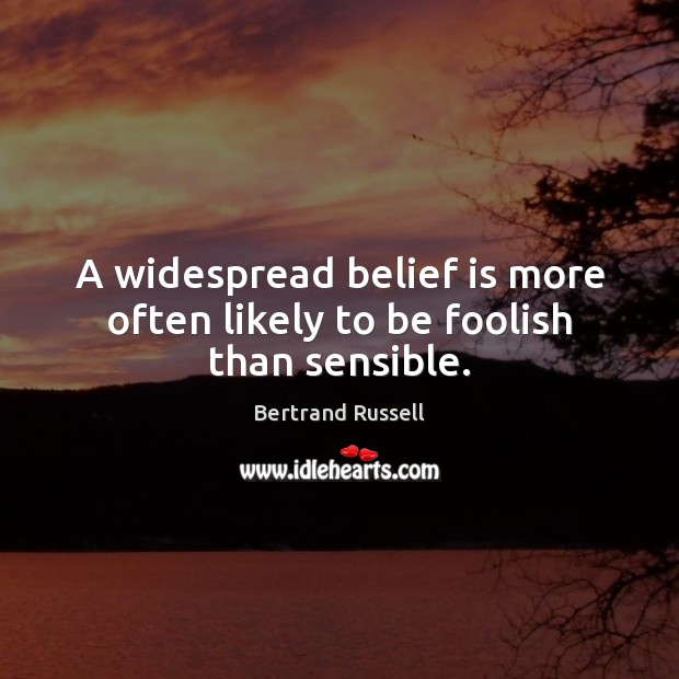 A widespread belief is more often likely to be foolish than sensible. Belief Quotes Image