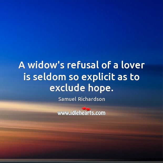 A widow’s refusal of a lover is seldom so explicit as to exclude hope. Samuel Richardson Picture Quote