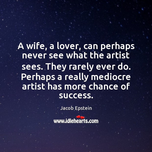 A wife, a lover, can perhaps never see what the artist sees. Jacob Epstein Picture Quote