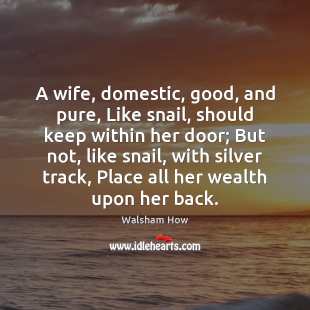 A wife, domestic, good, and pure, Like snail, should keep within her Walsham How Picture Quote