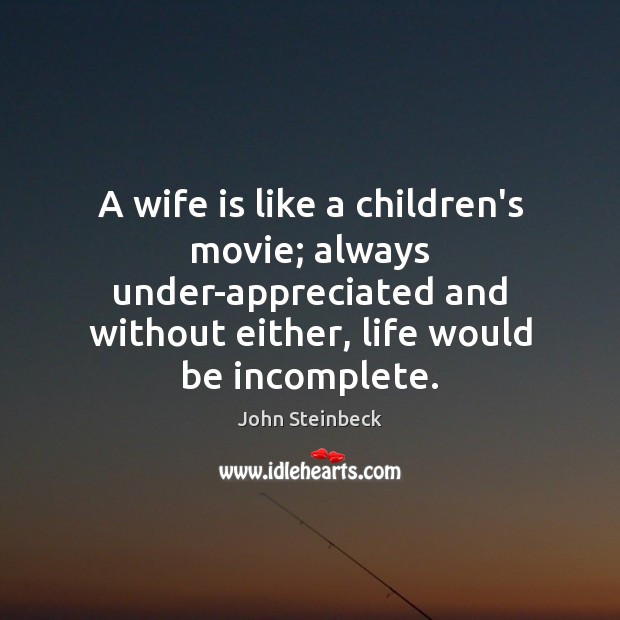 A wife is like a children’s movie; always under-appreciated and without either, John Steinbeck Picture Quote