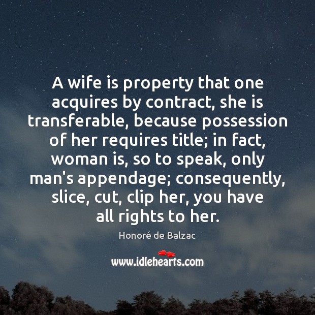 A wife is property that one acquires by contract, she is transferable, Honoré de Balzac Picture Quote