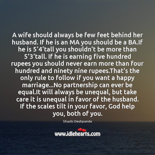 A wife should always be few feet behind her husband. If he Shashi Deshpande Picture Quote