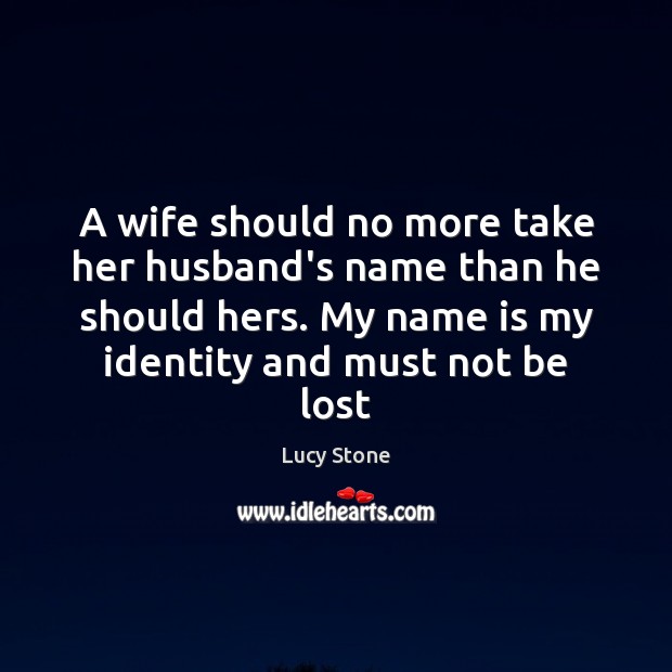 A wife should no more take her husband’s name than he should Lucy Stone Picture Quote