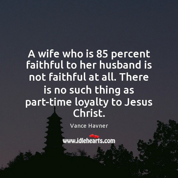 A wife who is 85 percent faithful to her husband is not faithful Faithful Quotes Image