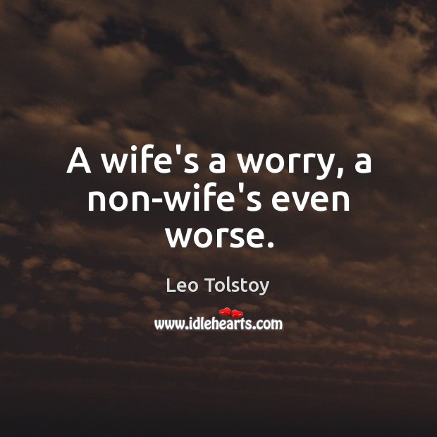A wife’s a worry, a non-wife’s even worse. Image