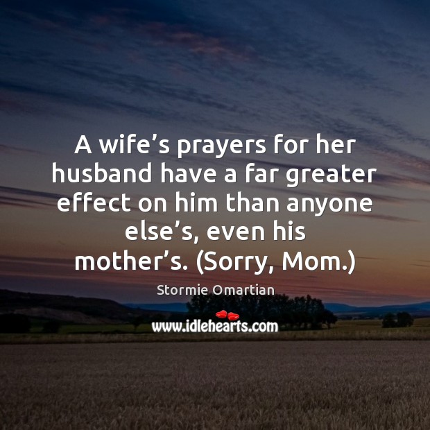 A wife’s prayers for her husband have a far greater effect Stormie Omartian Picture Quote