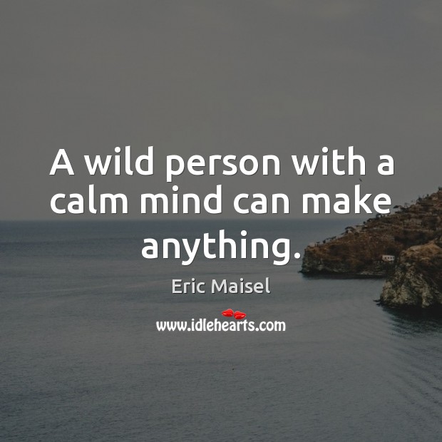 A wild person with a calm mind can make anything. Eric Maisel Picture Quote
