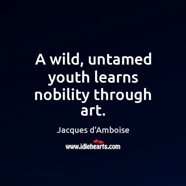 A wild, untamed youth learns nobility through art. Jacques d’Amboise Picture Quote