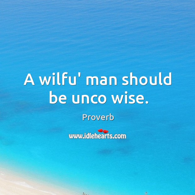 A wilfu’ man should be unco wise. Image