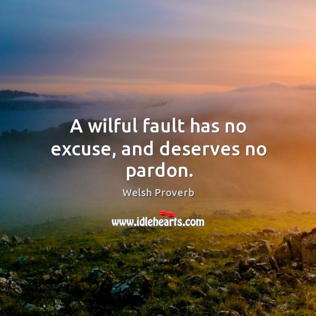 A wilful fault has no excuse, and deserves no pardon. Welsh Proverbs Image