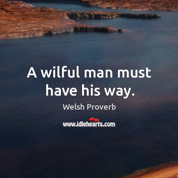 A wilful man must have his way. Welsh Proverbs Image