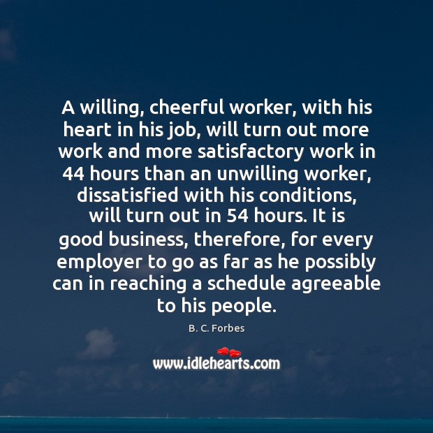 A willing, cheerful worker, with his heart in his job, will turn B. C. Forbes Picture Quote