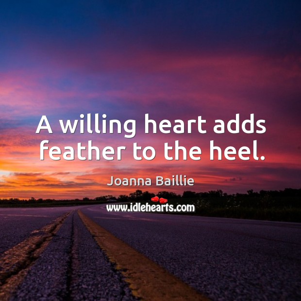 A willing heart adds feather to the heel. Joanna Baillie Picture Quote