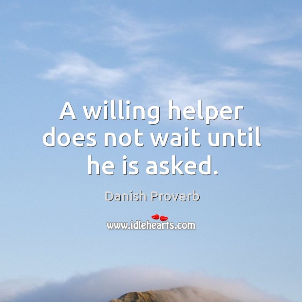 A willing helper does not wait until he is asked. Danish Proverbs Image