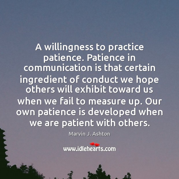 A willingness to practice patience. Patience in communication is that certain ingredient Patience Quotes Image
