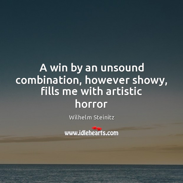 A win by an unsound combination, however showy, fills me with artistic horror Wilhelm Steinitz Picture Quote