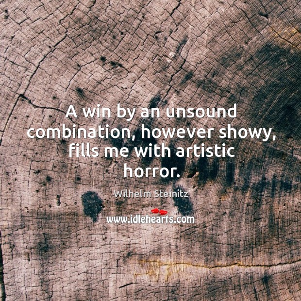A win by an unsound combination, however showy, fills me with artistic horror. Wilhelm Steinitz Picture Quote
