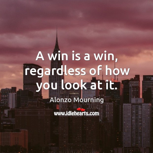 A win is a win, regardless of how you look at it. Alonzo Mourning Picture Quote
