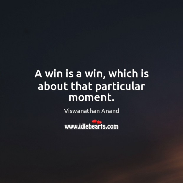 A win is a win, which is about that particular moment. Viswanathan Anand Picture Quote