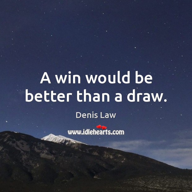 A win would be better than a draw. Denis Law Picture Quote