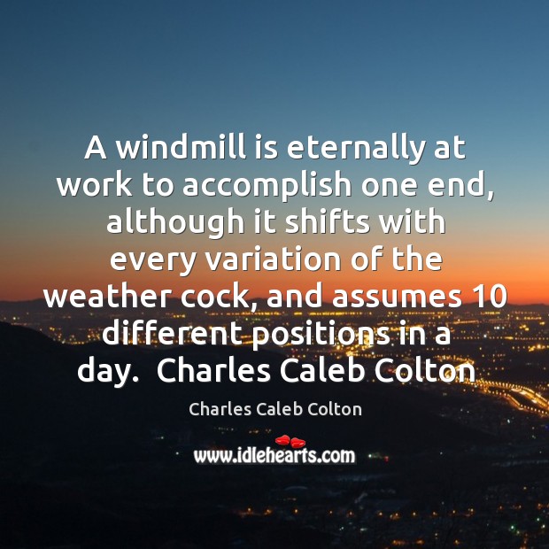 A windmill is eternally at work to accomplish one end, although it shifts with every. Charles Caleb Colton Picture Quote