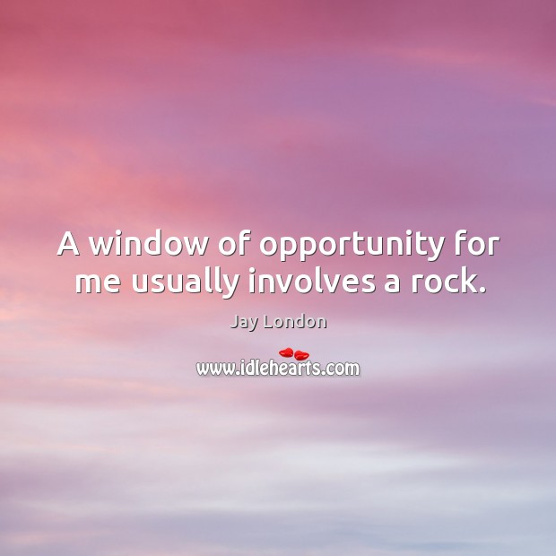 A window of opportunity for me usually involves a rock. Jay London Picture Quote