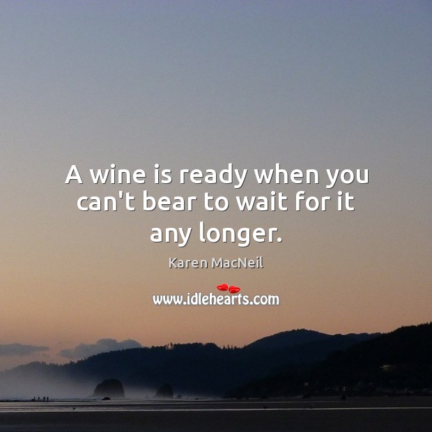 A wine is ready when you can’t bear to wait for it any longer. Karen MacNeil Picture Quote