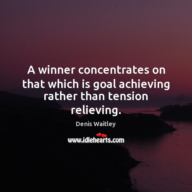 A winner concentrates on that which is goal achieving rather than tension relieving. Denis Waitley Picture Quote