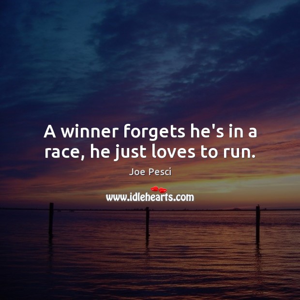 A winner forgets he’s in a race, he just loves to run. Joe Pesci Picture Quote