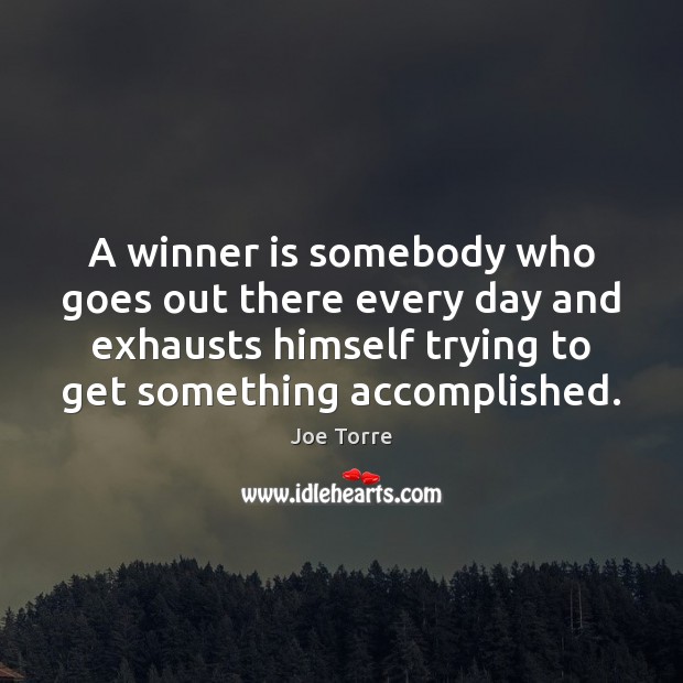 A winner is somebody who goes out there every day and exhausts Joe Torre Picture Quote
