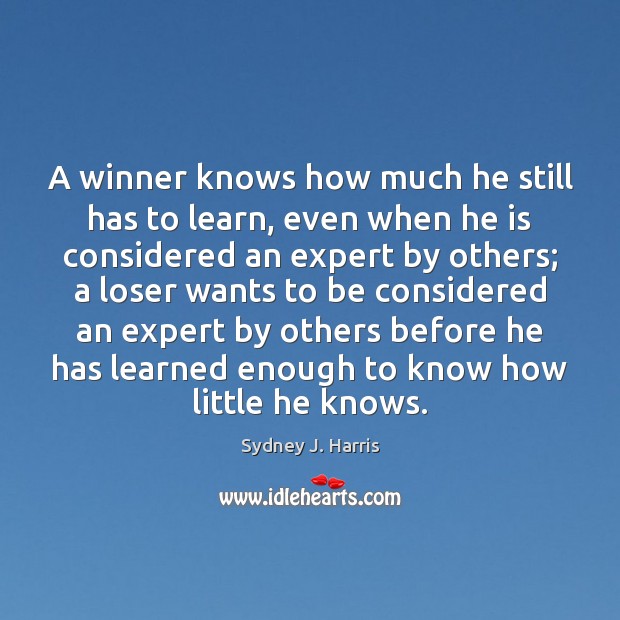 A winner knows how much he still has to learn, even when Sydney J. Harris Picture Quote