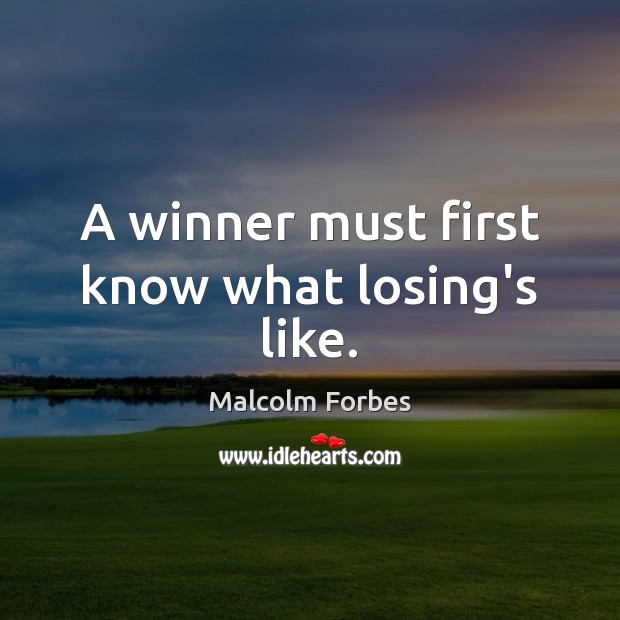 A winner must first know what losing’s like. Malcolm Forbes Picture Quote