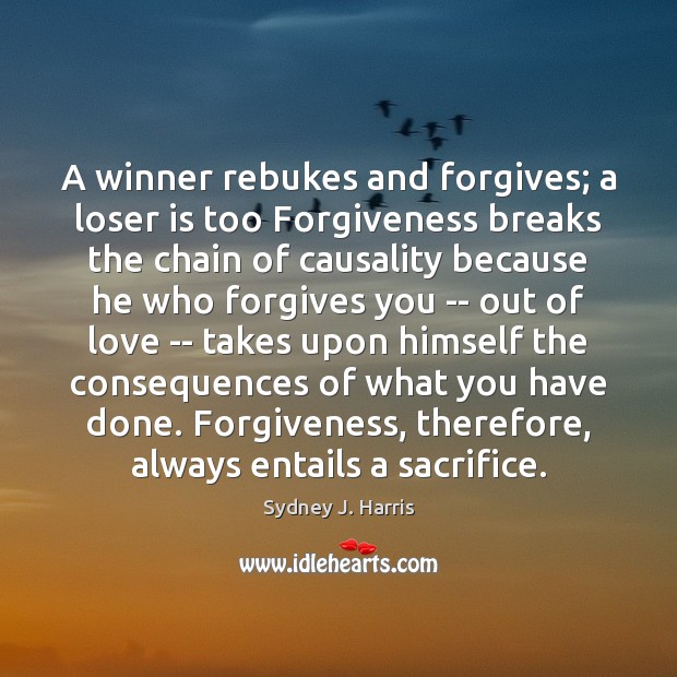A winner rebukes and forgives; a loser is too Forgiveness breaks the Sydney J. Harris Picture Quote