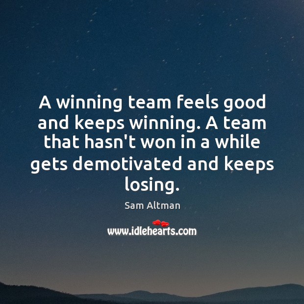 A winning team feels good and keeps winning. A team that hasn’t Sam Altman Picture Quote