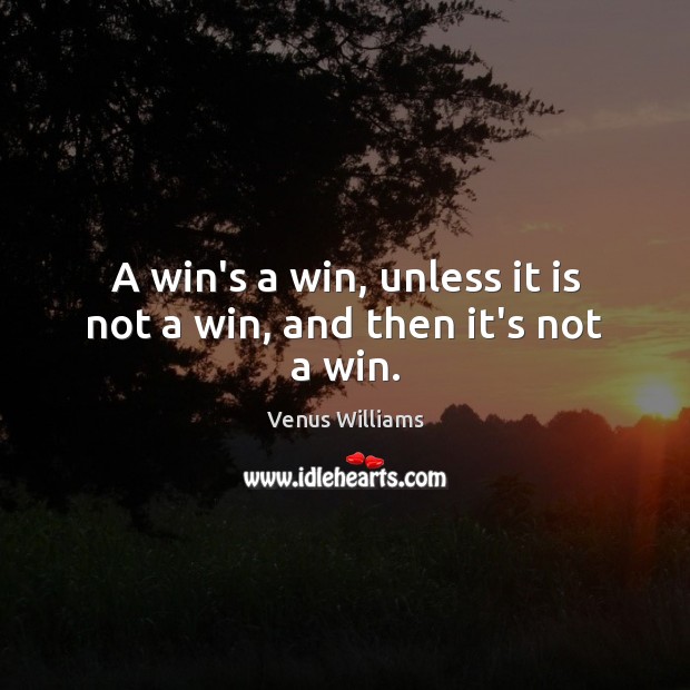 A win’s a win, unless it is not a win, and then it’s not a win. Venus Williams Picture Quote