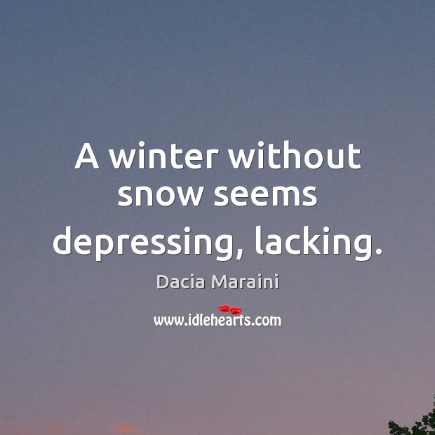A winter without snow seems depressing, lacking. Dacia Maraini Picture Quote