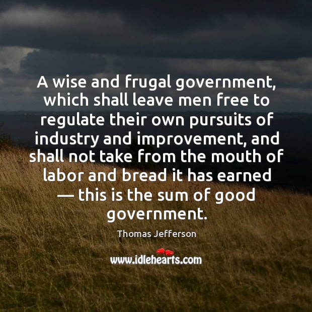 A wise and frugal government, which shall leave men free to regulate their own pursuits of industry and improvement Wise Quotes Image