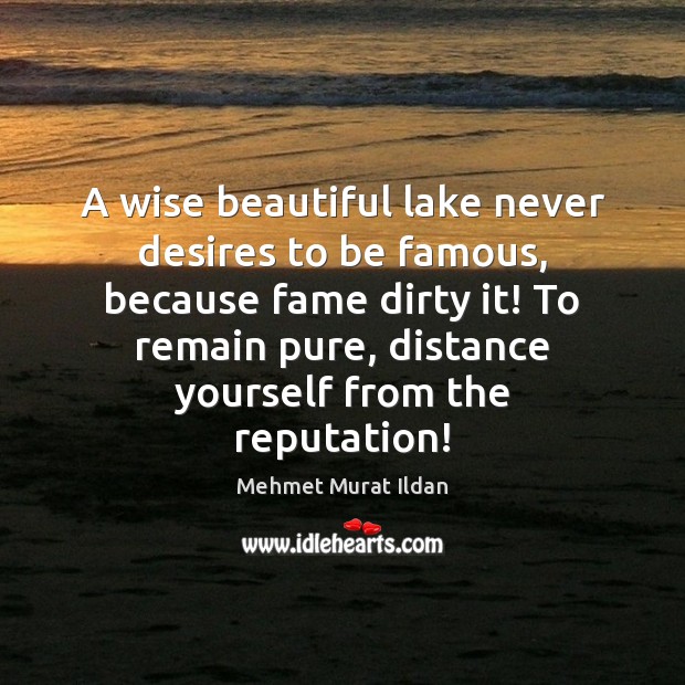 A wise beautiful lake never desires to be famous, because fame dirty Mehmet Murat Ildan Picture Quote