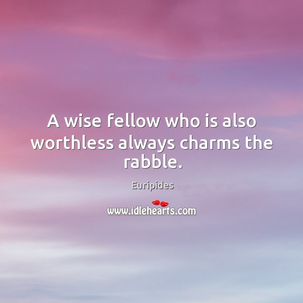 A wise fellow who is also worthless always charms the rabble. Euripides Picture Quote