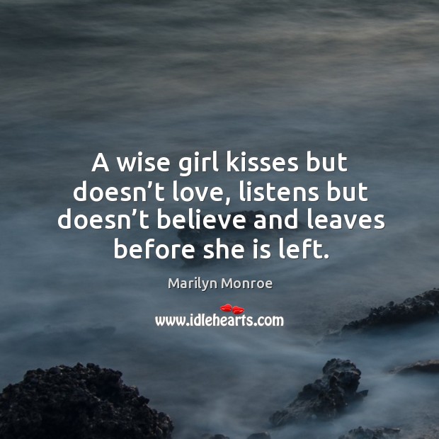 A wise girl kisses but doesn’t love, listens but doesn’t believe and leaves before she is left. Marilyn Monroe Picture Quote
