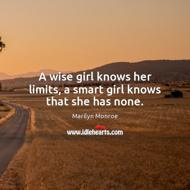A wise girl knows her limits, a smart girl knows that she has none. Marilyn Monroe Picture Quote