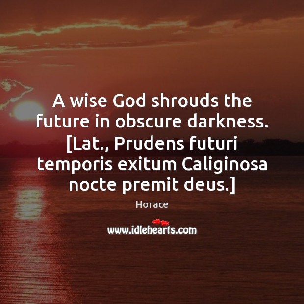 A wise God shrouds the future in obscure darkness. [Lat., Prudens futuri Horace Picture Quote