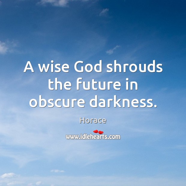 A wise God shrouds the future in obscure darkness. Horace Picture Quote