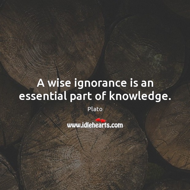 A wise ignorance is an essential part of knowledge. Plato Picture Quote