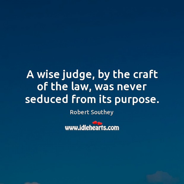 A wise judge, by the craft of the law, was never seduced from its purpose. Robert Southey Picture Quote