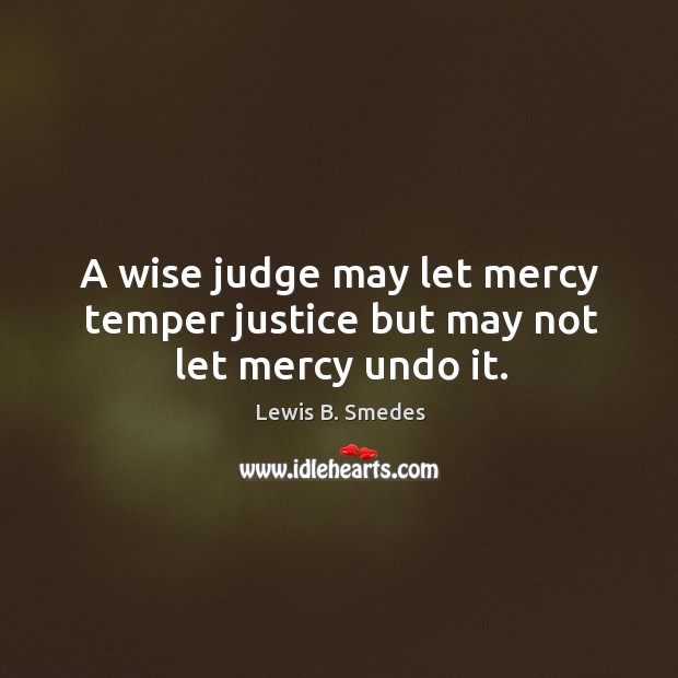 A wise judge may let mercy temper justice but may not let mercy undo it. Lewis B. Smedes Picture Quote