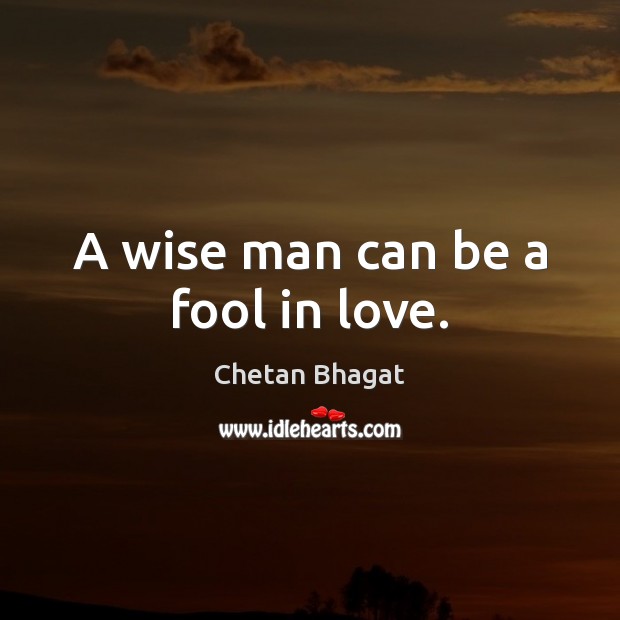 A wise man can be a fool in love. Chetan Bhagat Picture Quote